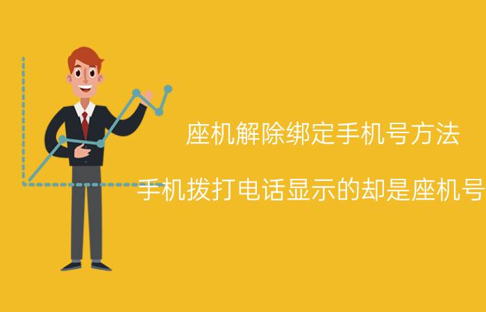 座机解除绑定手机号方法 手机拨打电话显示的却是座机号码，怎么回事？